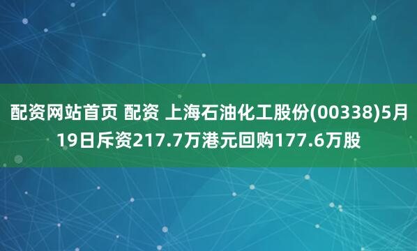 配资网站首页 配资 上海石油化工股份(00338)5月19日斥资217.7万港元回购177.6万股
