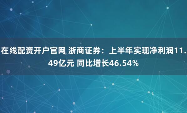 在线配资开户官网 浙商证券：上半年实现净利润11.49亿元 同比增长46.54%