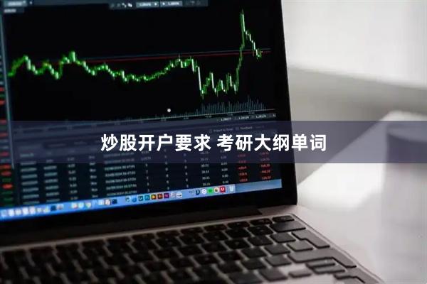 炒股开户要求 考研大纲单词