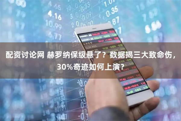配资讨论网 赫罗纳保级悬了？数据揭三大致命伤，30%奇迹如何上演？